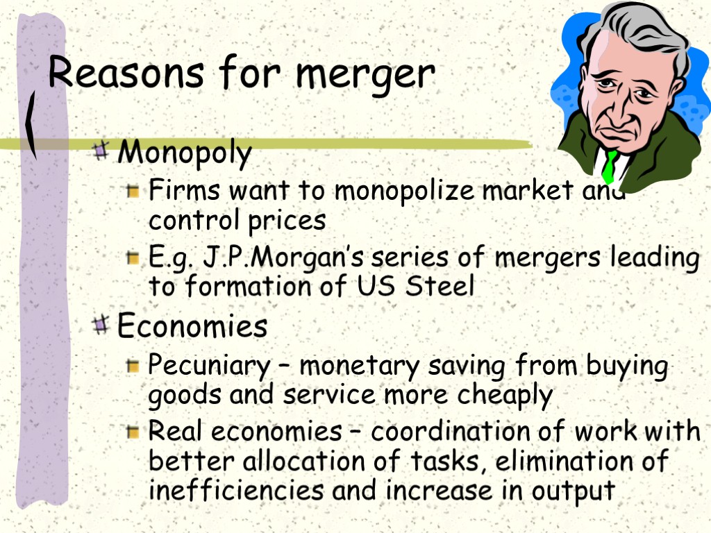 Reasons for merger Monopoly Firms want to monopolize market and control prices E.g. J.P.Morgan’s